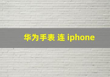 华为手表 连 iphone